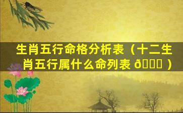 生肖五行命格分析表（十二生肖五行属什么命列表 🐞 ）